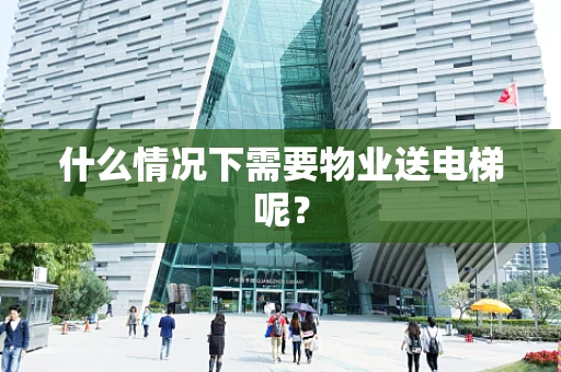 什么情况下需要物业送电梯呢？