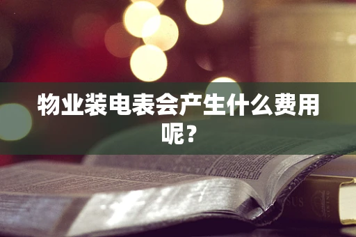 物业装电表会产生什么费用呢？