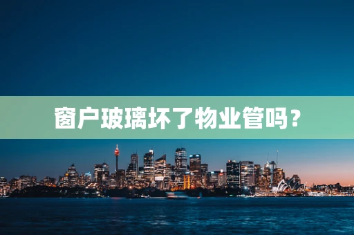 窗户玻璃坏了物业管吗？