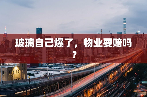 玻璃自己爆了，物业要赔吗？