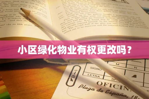 小区绿化物业有权更改吗？